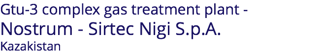 Gtu-3 complex gas treatment plant - Nostrum - Sirtec Nigi S.p.A. Kazakistan